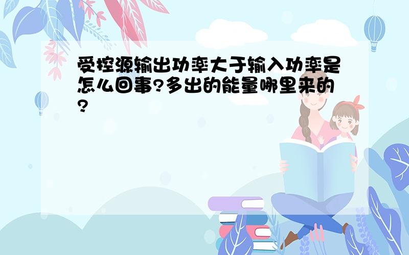 受控源输出功率大于输入功率是怎么回事?多出的能量哪里来的?