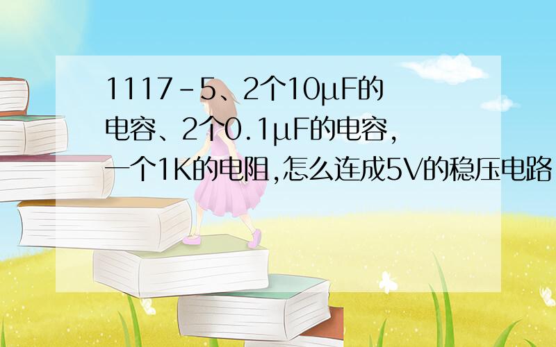 1117-5、2个10μF的电容、2个0.1μF的电容,一个1K的电阻,怎么连成5V的稳压电路