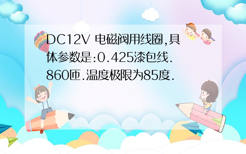 DC12V 电磁阀用线圈,具体参数是:0.425漆包线.860匝.温度极限为85度.