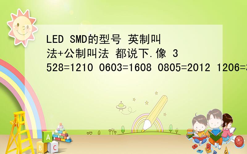 LED SMD的型号 英制叫法+公制叫法 都说下.像 3528=1210 0603=1608 0805=2012 1206=3216别扯型号太多的回答,会的就说一个到两个.最好能加上,一般什么产品上用得到.3020=1208