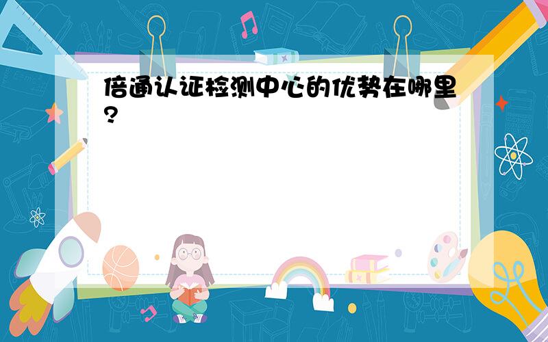 倍通认证检测中心的优势在哪里?