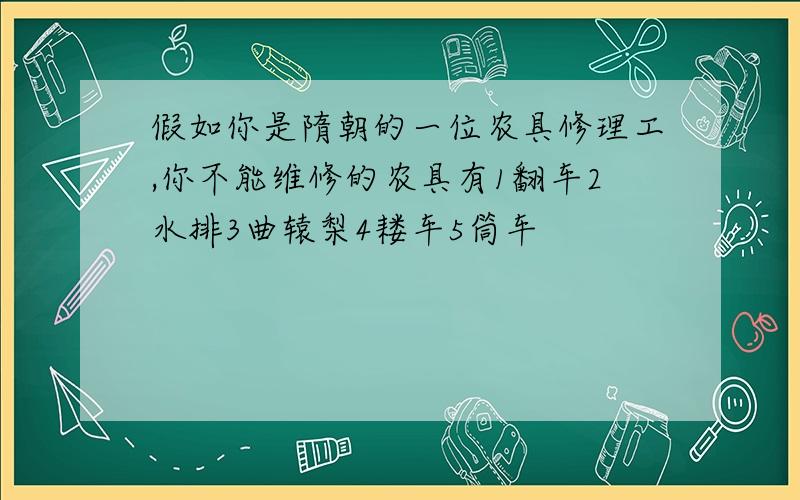 假如你是隋朝的一位农具修理工,你不能维修的农具有1翻车2水排3曲辕梨4耧车5筒车