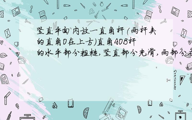 竖直平面内放一直角杆(两杆夹的直角O在上方)直角AOB杆的水平部分粗糙,竖直部分光滑,两部分各有质量相等的小球A和B套在杆上,AB间用绳子相连则答案正确的是(A)若用水平拉力向右缓慢拉A,则A