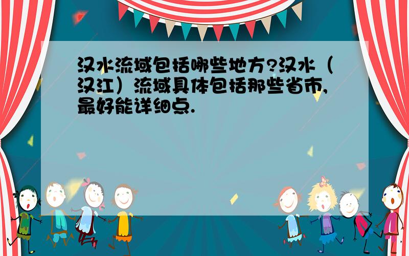 汉水流域包括哪些地方?汉水（汉江）流域具体包括那些省市,最好能详细点.