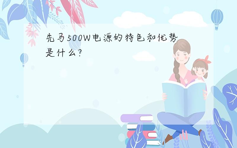 先马500W电源的特色和优势是什么?