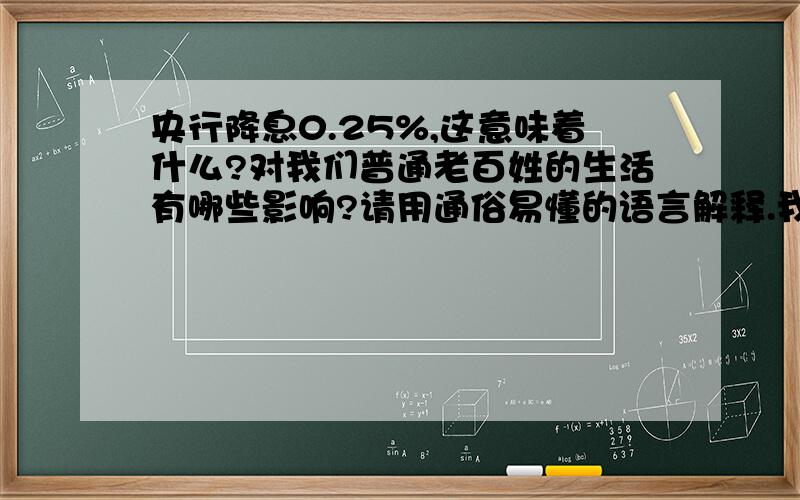 央行降息0.25%,这意味着什么?对我们普通老百姓的生活有哪些影响?请用通俗易懂的语言解释.我自己的理解.这意味着老百姓不愿意去存钱,尤其是定期存款.这样就能够刺激消费,加大流通中的货