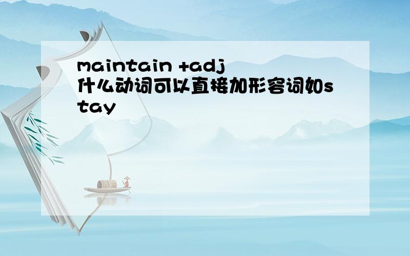 maintain +adj 什么动词可以直接加形容词如stay