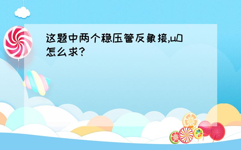 这题中两个稳压管反象接,u0怎么求?