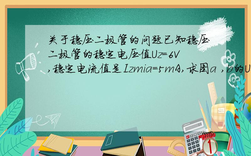 关于稳压二极管的问题已知稳压二极管的稳定电压值Uz=6V,稳定电流值是Izmia=5mA,求图a ,b的Uo是多少V.要写出计算过程和结果.现在附图如下：