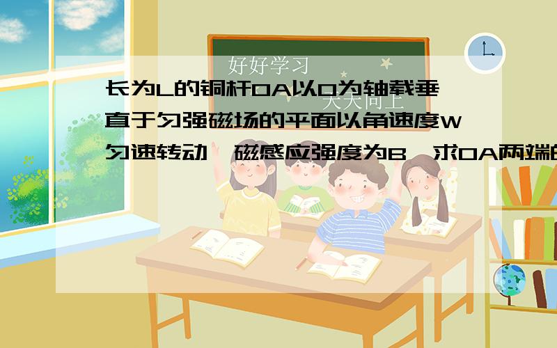 长为L的铜杆OA以O为轴载垂直于匀强磁场的平面以角速度W匀速转动,磁感应强度为B,求OA两端的电势差.示意图http://hi.baidu.com/%CE%D2%CE%AA9%B0%E0%BF%F1/album/item/5c80702766954e258a82a1a3.html答案是1/2bl^w我有