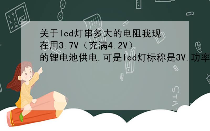 关于led灯串多大的电阻我现在用3.7V（充满4.2V）的锂电池供电.可是led灯标称是3V.功率1W.要串一个多大电阻保证它不被烧掉?