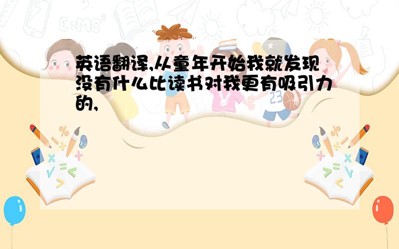 英语翻译,从童年开始我就发现没有什么比读书对我更有吸引力的,