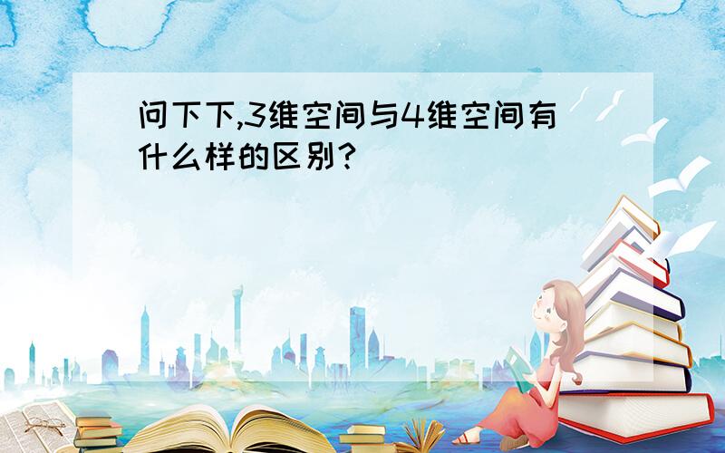 问下下,3维空间与4维空间有什么样的区别?