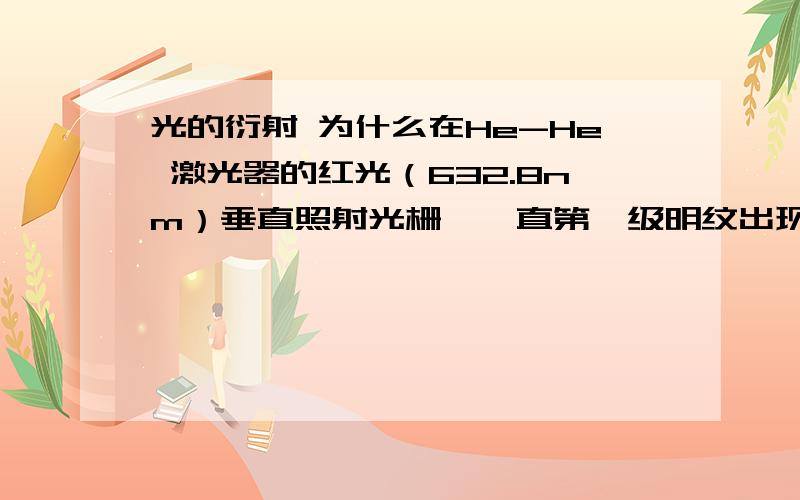 光的衍射 为什么在He-He 激光器的红光（632.8nm）垂直照射光栅,一直第一级明纹出现在38°的方向,问（1）这光栅的光栅常数为多少,（2）1cm内有多少条缝 （3）第二级明纹出现在什么角度