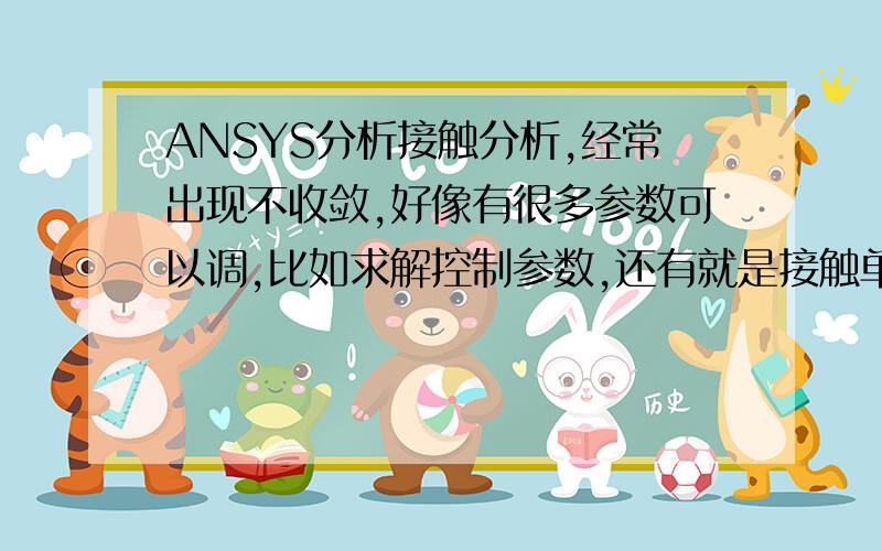 ANSYS分析接触分析,经常出现不收敛,好像有很多参数可以调,比如求解控制参数,还有就是接触单元属性参数由于参数太多,也看不太懂,不知道从哪里下手调整,以使得接触非线性计算收敛,