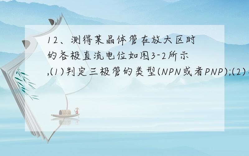 12、测得某晶体管在放大区时的各极直流电位如图3-2所示,(1)判定三极管的类型(NPN或者PNP);(2)判