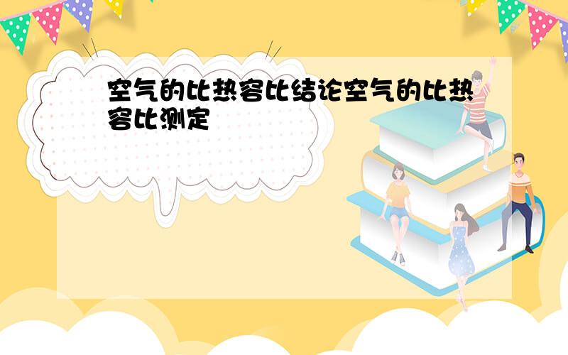 空气的比热容比结论空气的比热容比测定