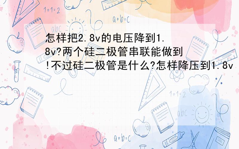 怎样把2.8v的电压降到1.8v?两个硅二极管串联能做到!不过硅二极管是什么?怎样降压到1.8v