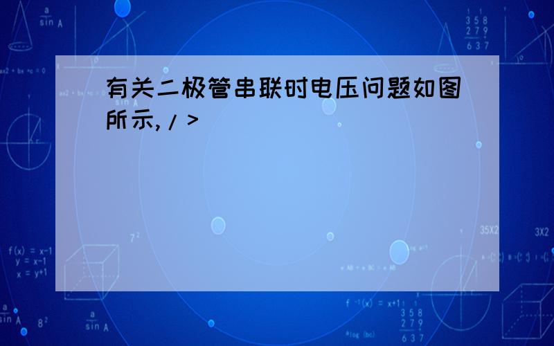 有关二极管串联时电压问题如图所示,/>