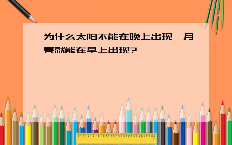 为什么太阳不能在晚上出现,月亮就能在早上出现?