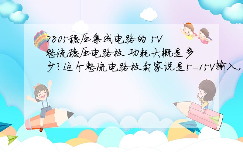 7805稳压集成电路的 5V整流稳压电路板 功耗大概是多少?这个整流电路板卖家说是5-15V输入,然后5V输出,我现在用的是16V输入,给手机充电,但是这个整流板的散热铝片过半个小时之后就非常烫手