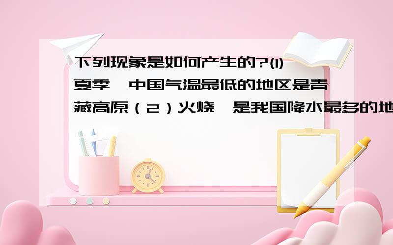 下列现象是如何产生的?(1)夏季,中国气温最低的地区是青藏高原（2）火烧寮是我国降水最多的地方（3）喜马拉雅山南坡垂直方向上气温、降水的变化