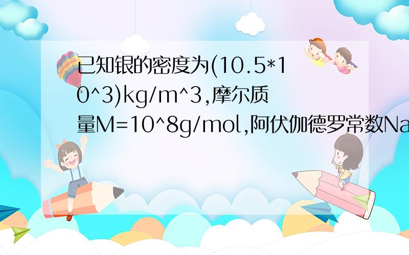 已知银的密度为(10.5*10^3)kg/m^3,摩尔质量M=10^8g/mol,阿伏伽德罗常数Na=(6*10^23)/mol,现有一银导线的横截面积S=4mm^2,通过2A的电流.若每个银原子可以提供一个自由电子,求银导线每单位长度上的自由