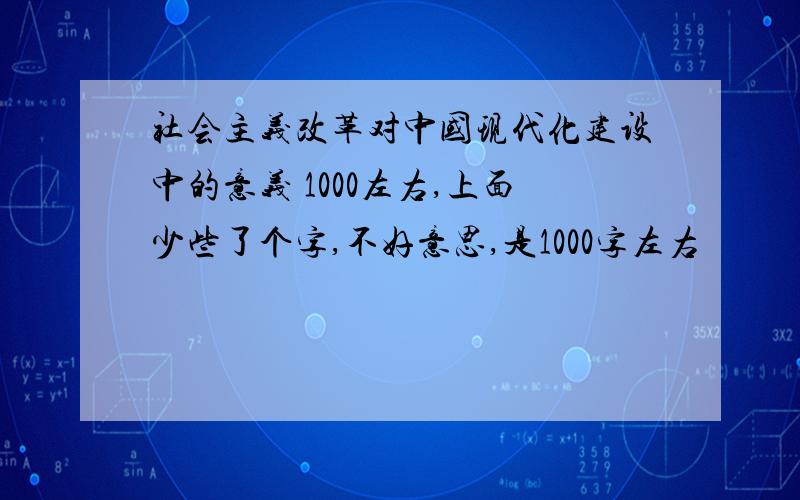 社会主义改革对中国现代化建设中的意义 1000左右,上面少些了个字,不好意思,是1000字左右