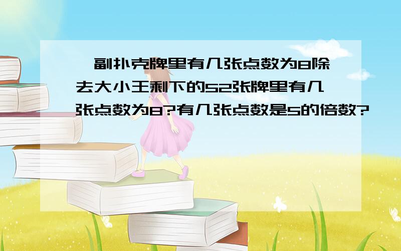 一副扑克牌里有几张点数为8除去大小王剩下的52张牌里有几张点数为8?有几张点数是5的倍数?