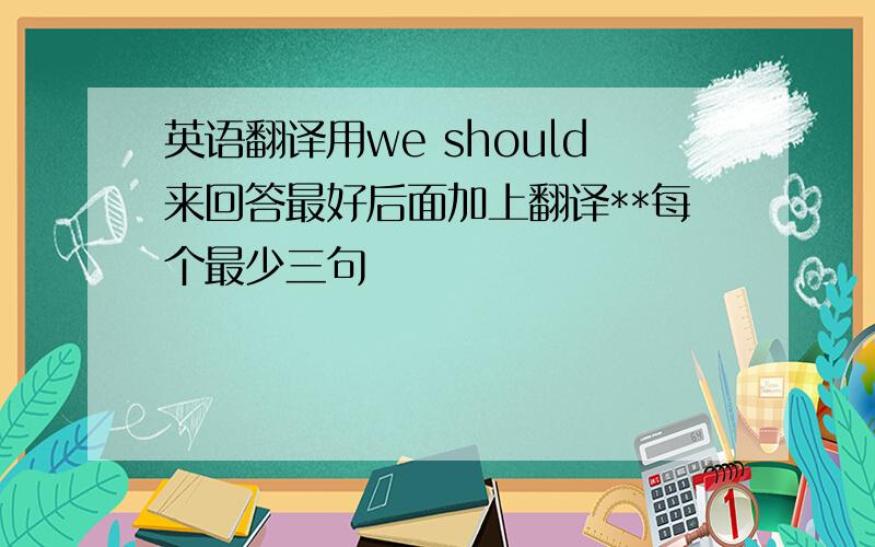 英语翻译用we should来回答最好后面加上翻译**每个最少三句