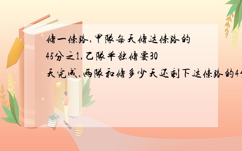 修一条路,甲队每天修这条路的45分之1,乙队单独修要30天完成.两队和修多少天还剩下这条路的4分之1?