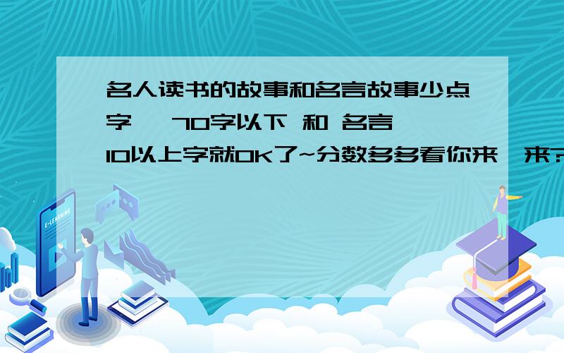 名人读书的故事和名言故事少点字咯 70字以下 和 名言 10以上字就OK了~分数多多看你来吥来?