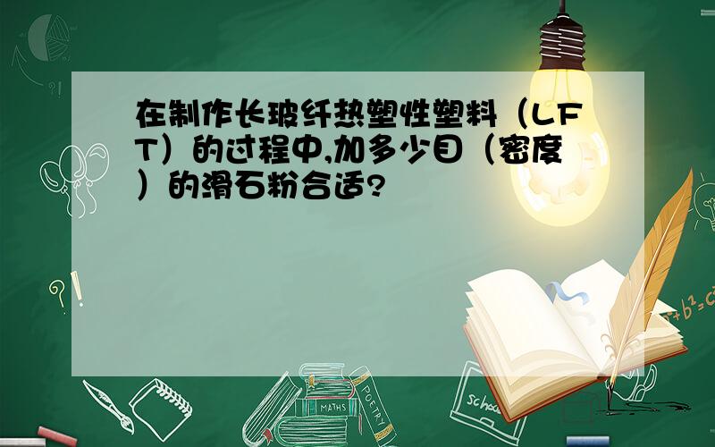 在制作长玻纤热塑性塑料（LFT）的过程中,加多少目（密度）的滑石粉合适?