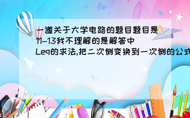 一道关于大学电路的题目题目是11-13我不理解的是解答中Leq的求法,把二次侧变换到一次侧的公式不是n^2*Z吗,怎么少了个w?