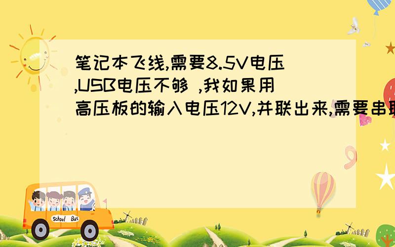 笔记本飞线,需要8.5V电压,USB电压不够 ,我如果用高压板的输入电压12V,并联出来,需要串联多少R的电阻才笔记本飞线,需要8.5V电压,USB电压不够 ,我如果用高压板的输入电压12V,并联出来,再需要串