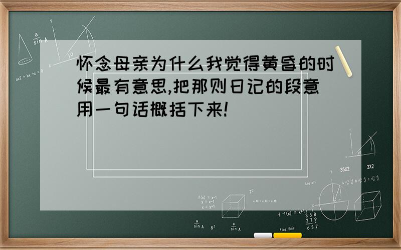 怀念母亲为什么我觉得黄昏的时候最有意思,把那则日记的段意用一句话概括下来!