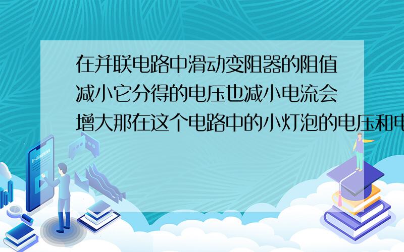 在并联电路中滑动变阻器的阻值减小它分得的电压也减小电流会增大那在这个电路中的小灯泡的电压和电流怎么变化