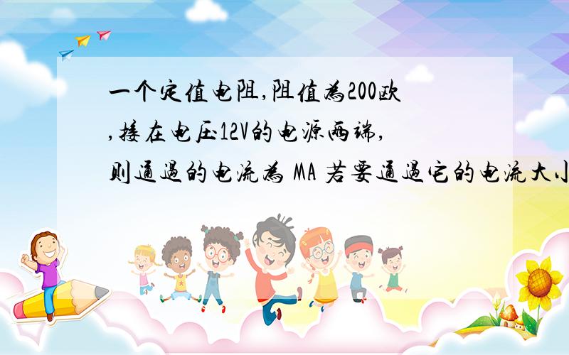 一个定值电阻,阻值为200欧,接在电压12V的电源两端,则通过的电流为 MA 若要通过它的电流大小为0.15A,则一个定值电阻,阻值为200欧,接在电压12V的电源两端,则通过的电流为（ ）MA 若要通过它的