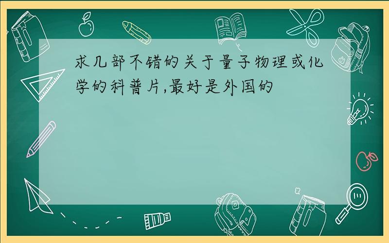 求几部不错的关于量子物理或化学的科普片,最好是外国的