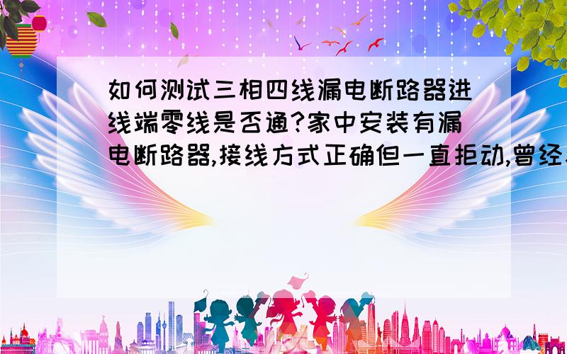 如何测试三相四线漏电断路器进线端零线是否通?家中安装有漏电断路器,接线方式正确但一直拒动,曾经考虑过可能是零线不通,找本村电工测试后说没有问题,但我对他的测试方法感到疑虑...