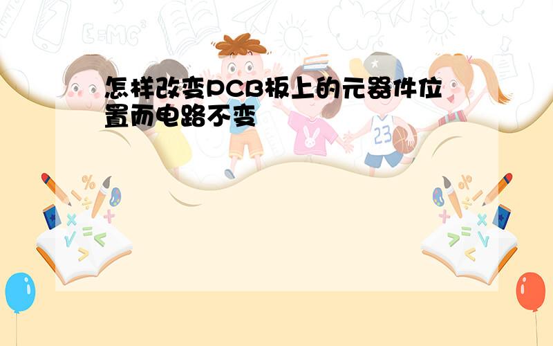 怎样改变PCB板上的元器件位置而电路不变