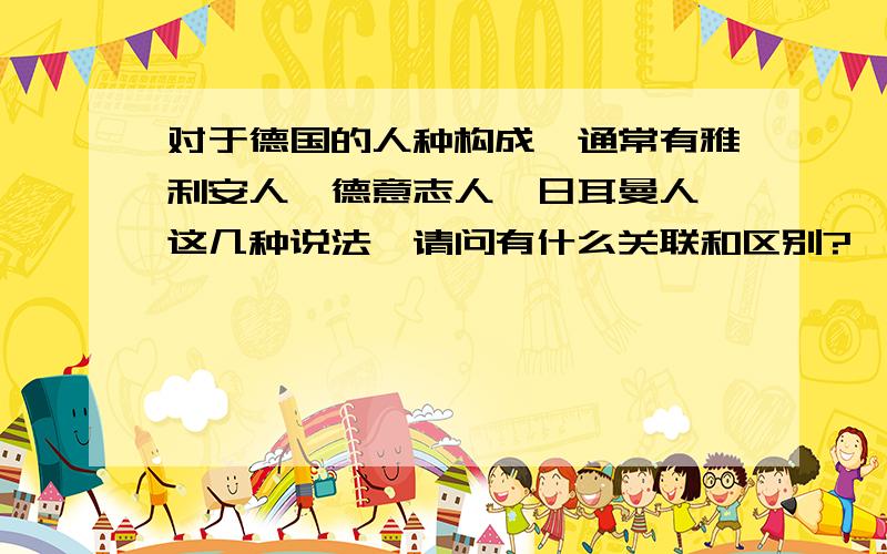 对于德国的人种构成,通常有雅利安人,德意志人,日耳曼人,这几种说法,请问有什么关联和区别?