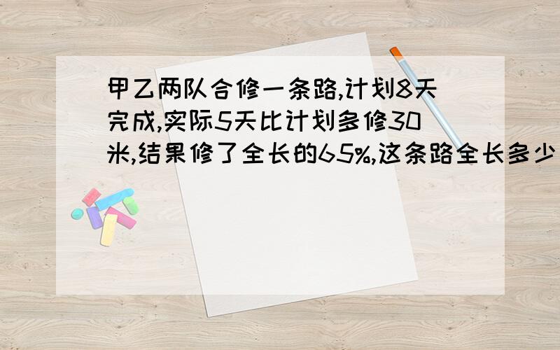 甲乙两队合修一条路,计划8天完成,实际5天比计划多修30米,结果修了全长的65%,这条路全长多少米?