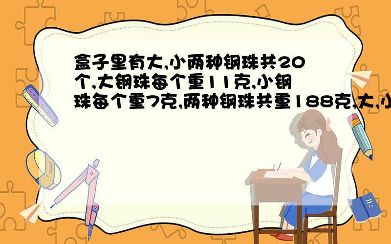 盒子里有大,小两种钢珠共20个,大钢珠每个重11克,小钢珠每个重7克,两种钢珠共重188克,大,小钢珠各有多