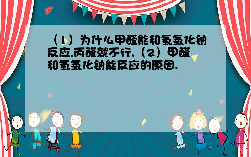 （1）为什么甲醛能和氢氧化钠反应,丙醛就不行.（2）甲醛和氢氧化钠能反应的原因.