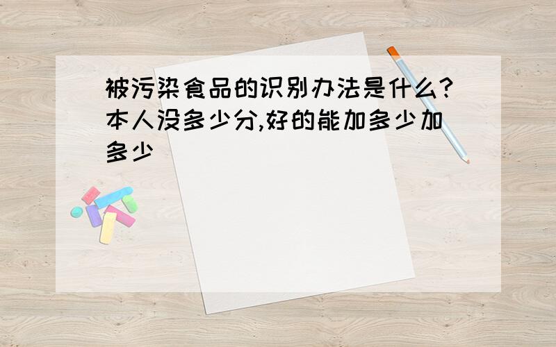 被污染食品的识别办法是什么?本人没多少分,好的能加多少加多少