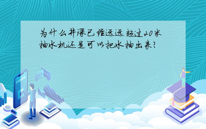 为什么井深已经远远超过20米抽水机还是可以把水抽出来?