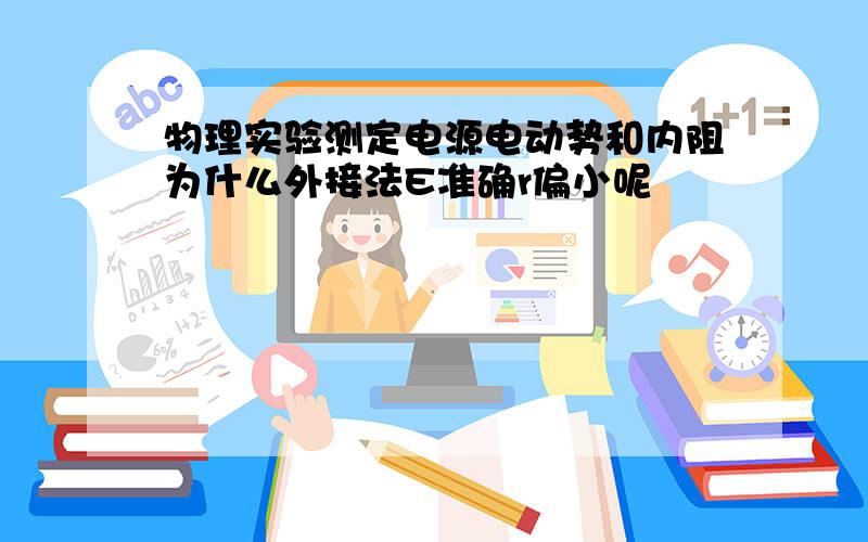 物理实验测定电源电动势和内阻为什么外接法E准确r偏小呢