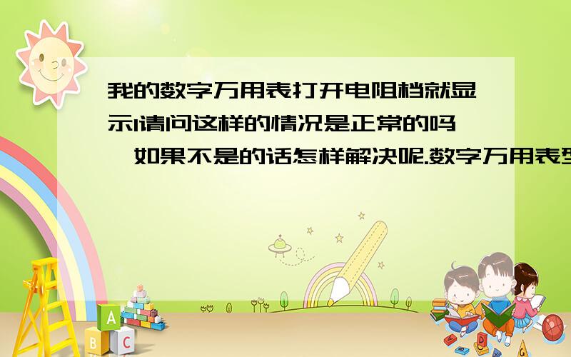 我的数字万用表打开电阻档就显示1请问这样的情况是正常的吗,如果不是的话怎样解决呢.数字万用表型号是DT830B