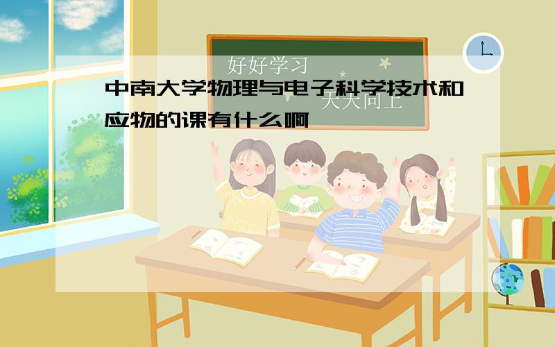 中南大学物理与电子科学技术和应物的课有什么啊